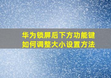 华为锁屏后下方功能键如何调整大小设置方法