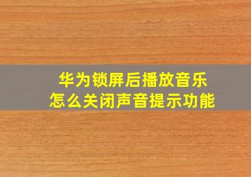 华为锁屏后播放音乐怎么关闭声音提示功能