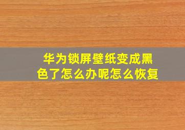 华为锁屏壁纸变成黑色了怎么办呢怎么恢复