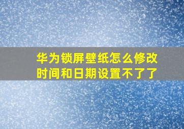 华为锁屏壁纸怎么修改时间和日期设置不了了