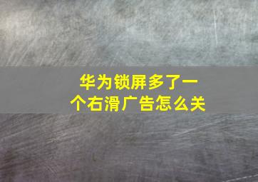 华为锁屏多了一个右滑广告怎么关