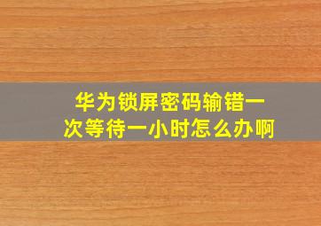 华为锁屏密码输错一次等待一小时怎么办啊