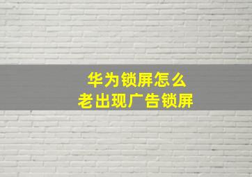 华为锁屏怎么老出现广告锁屏