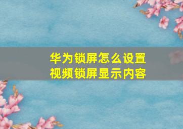 华为锁屏怎么设置视频锁屏显示内容