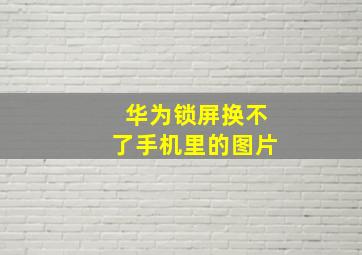 华为锁屏换不了手机里的图片