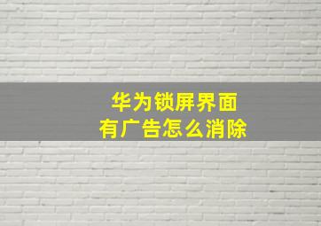 华为锁屏界面有广告怎么消除