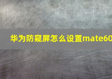 华为防窥屏怎么设置mate60