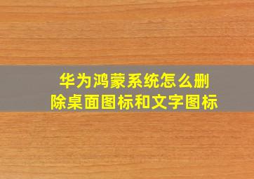 华为鸿蒙系统怎么删除桌面图标和文字图标