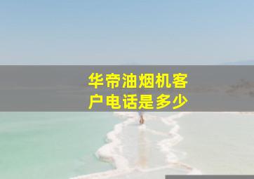 华帝油烟机客户电话是多少