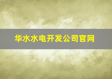 华水水电开发公司官网