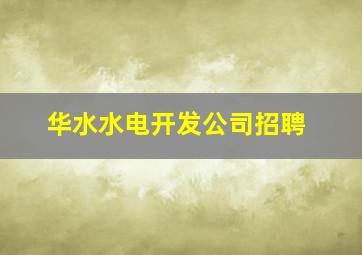 华水水电开发公司招聘