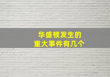 华盛顿发生的重大事件有几个