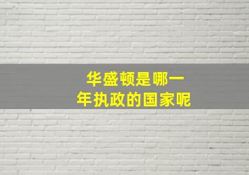 华盛顿是哪一年执政的国家呢