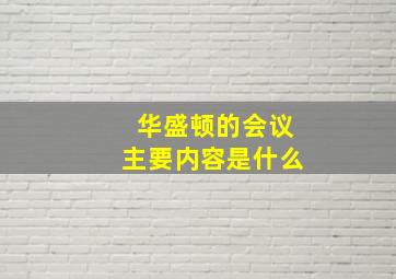 华盛顿的会议主要内容是什么