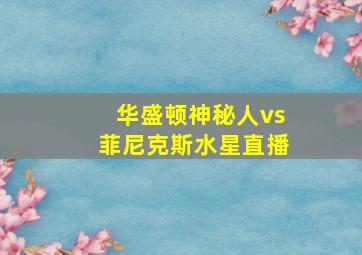 华盛顿神秘人vs菲尼克斯水星直播