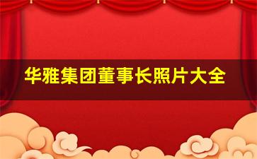 华雅集团董事长照片大全