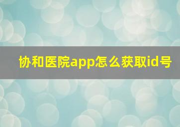 协和医院app怎么获取id号