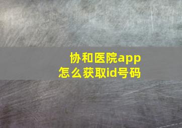 协和医院app怎么获取id号码