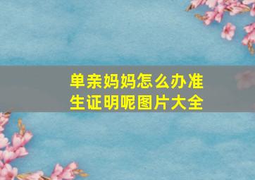 单亲妈妈怎么办准生证明呢图片大全