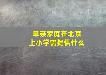 单亲家庭在北京上小学需提供什么