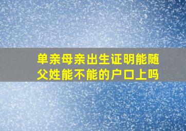 单亲母亲出生证明能随父姓能不能的户口上吗