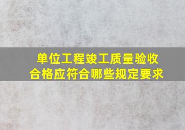 单位工程竣工质量验收合格应符合哪些规定要求