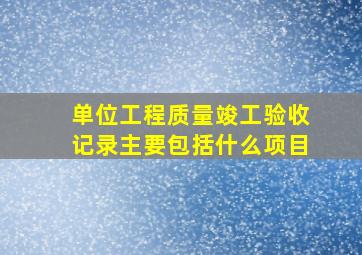 单位工程质量竣工验收记录主要包括什么项目