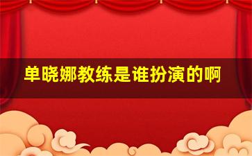 单晓娜教练是谁扮演的啊