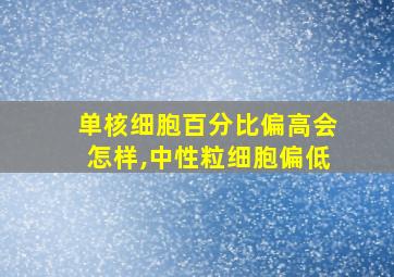 单核细胞百分比偏高会怎样,中性粒细胞偏低