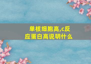 单核细胞高,c反应蛋白高说明什么