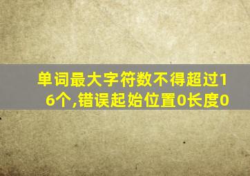 单词最大字符数不得超过16个,错误起始位置0长度0