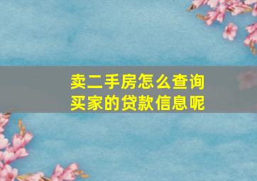 卖二手房怎么查询买家的贷款信息呢