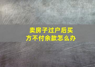 卖房子过户后买方不付余款怎么办