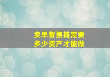 卖早餐摆摊需要多少资产才能做