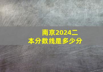 南京2024二本分数线是多少分