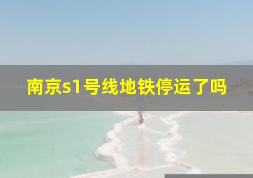 南京s1号线地铁停运了吗