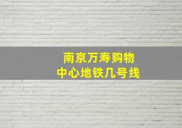 南京万寿购物中心地铁几号线