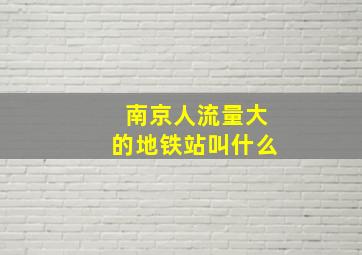 南京人流量大的地铁站叫什么