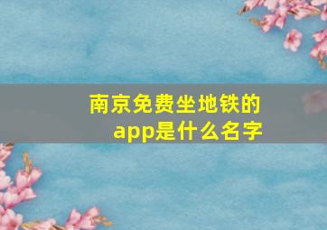 南京免费坐地铁的app是什么名字