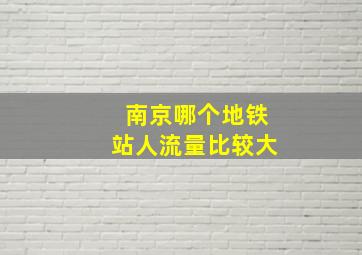 南京哪个地铁站人流量比较大