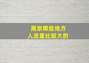 南京哪些地方人流量比较大的