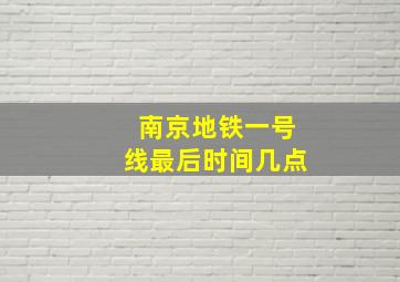 南京地铁一号线最后时间几点