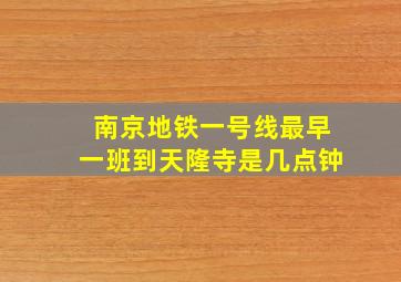 南京地铁一号线最早一班到天隆寺是几点钟