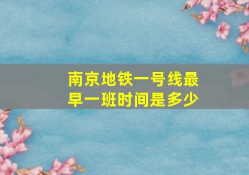 南京地铁一号线最早一班时间是多少