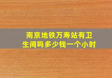 南京地铁万寿站有卫生间吗多少钱一个小时