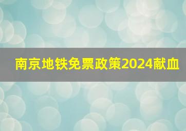 南京地铁免票政策2024献血