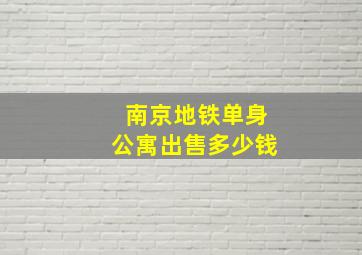 南京地铁单身公寓出售多少钱