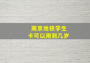 南京地铁学生卡可以用到几岁