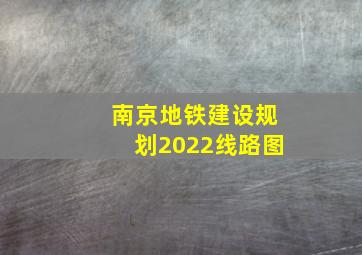 南京地铁建设规划2022线路图