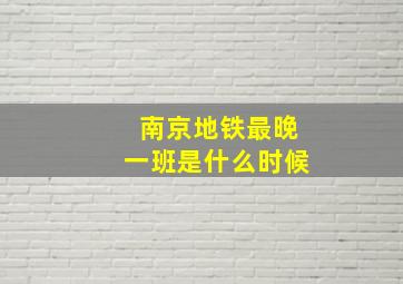 南京地铁最晚一班是什么时候